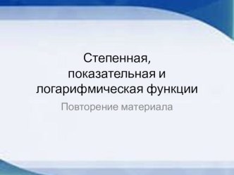 Презентация по математике по теме Показательная и логарифмическая функции. Повторение