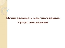 Презентация по английскому языку Исчисляемые и неисчисляемые существительные