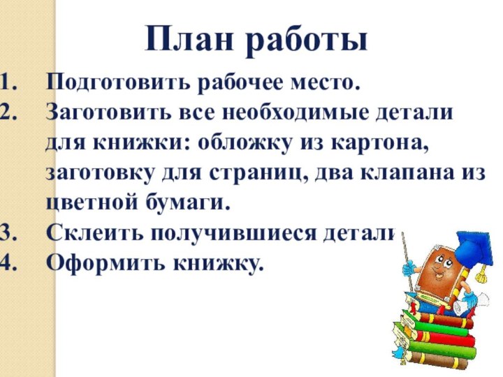 План работыПодготовить рабочее место.Заготовить все необходимые детали для книжки: обложку из картона,