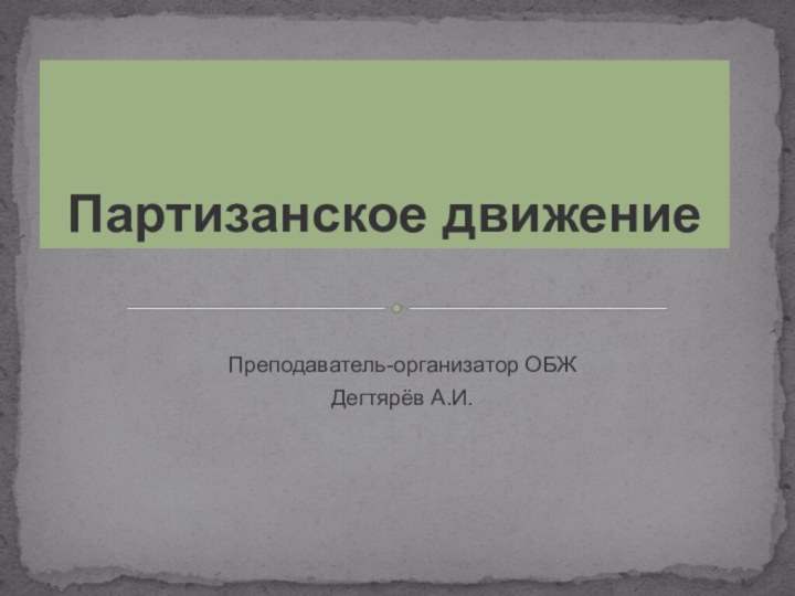 Преподаватель-организатор ОБЖДегтярёв А.И.Партизанское движение