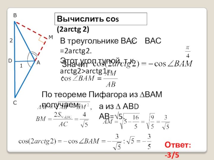 ВМАСD12Вычислить соs (2arctg 2)В треугольнике ВАС  ВАС =2arctg2. Этот угол тупой,