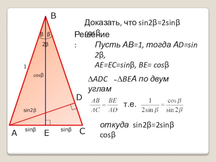 ABCDEДоказать, что sin2β=2sinβ cosβРешение: ∆ADC  ̴ ∆BEА по двум угламββПусть АВ=1,