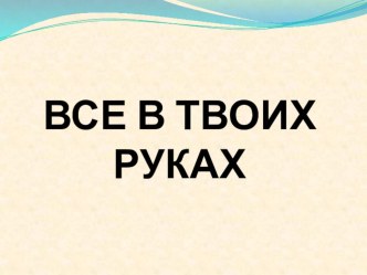 Презентация к классному часу Все в твоих руках