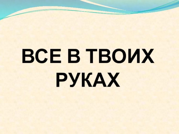 Все в твоих руках