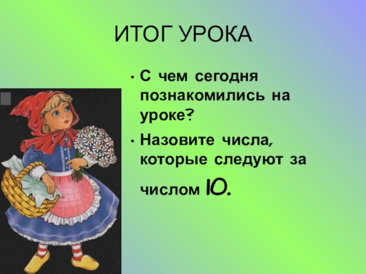 ИТОГ УРОКАС чем сегодня познакомились на уроке?Назовите числа, которые следуют за числом 10.