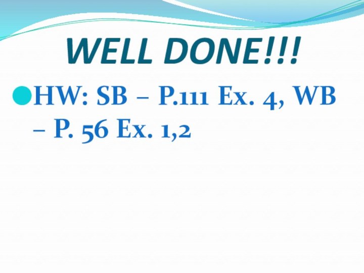 WELL DONE!!!HW: SB – P.111 Ex. 4, WB – P. 56 Ex. 1,2