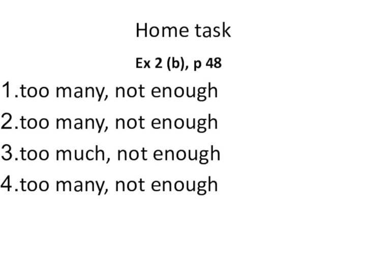 Home taskEx 2 (b), p 48too many, not enoughtoo many, not enoughtoo