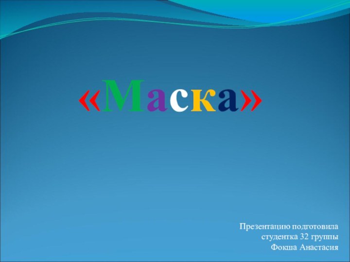 «Маска»Презентацию подготовила  студентка 32 группы  Фокша Анастасия