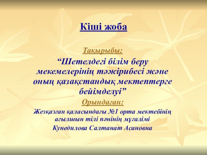 Кіші жобаТақырыбы:“Шетелдегі білім беру мекемелерінің тәжірибесі және оның қазақстандық мектептерге бейімделуі”Орындаған: Жезқазған