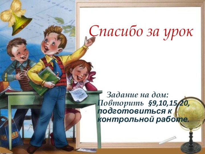 Спасибо за урок    Задание на дом: Повторить §9,10,15,20, подготовиться к контрольной работе.