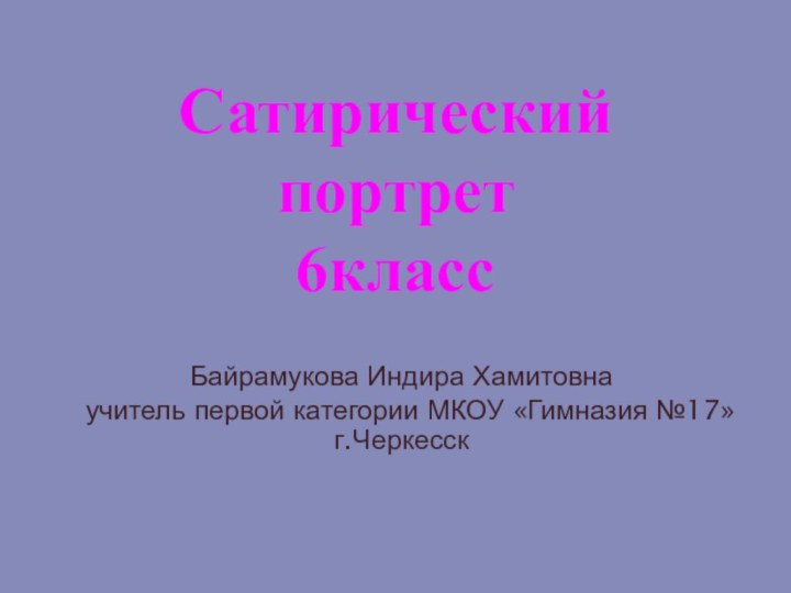 Сатирический портрет 6классБайрамукова Индира Хамитовна учитель первой категории МКОУ «Гимназия №17» г.Черкесск