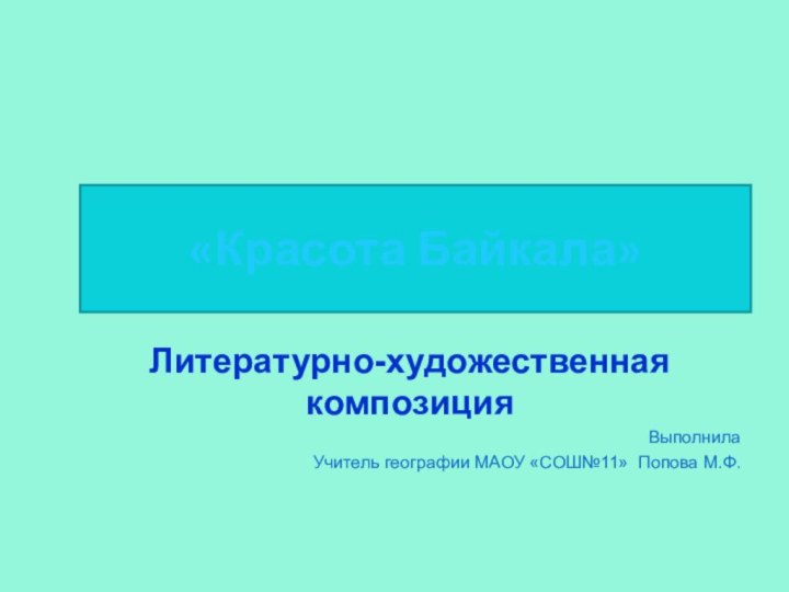 «Красота Байкала»Литературно-художественная композицияВыполнилаУчитель географии МАОУ «СОШ№11» Попова М.Ф.