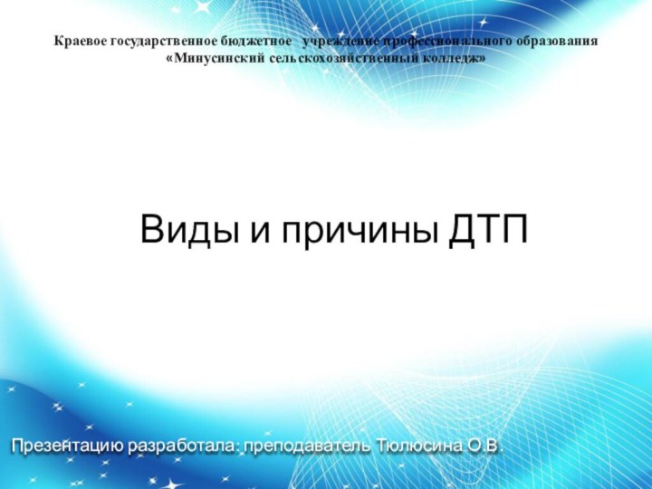 Виды и причины ДТП Презентацию разработала: преподаватель Тюлюсина О.В.Краевое государственное бюджетное