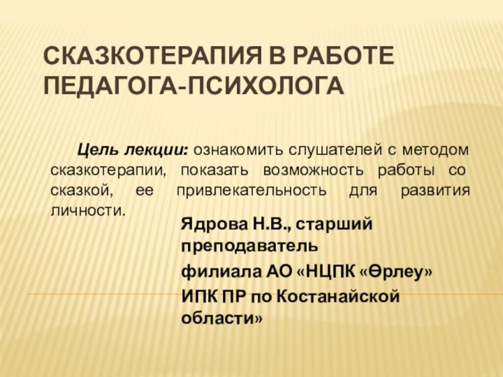 Сказкотерапия в работе педагога-психологаЯдрова Н.В., старший преподаватель филиала АО «НЦПК «Өрлеу» ИПК