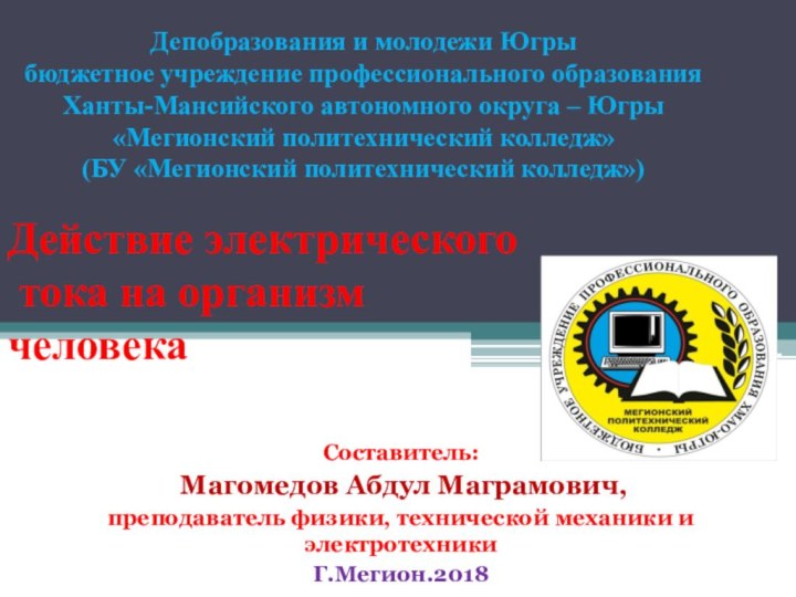 Действие электрического  тока на организм  человекаСоставитель: Магомедов Абдул Маграмович, преподаватель