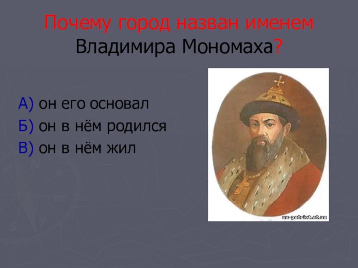 Почему город назван именем Владимира Мономаха?А) он его основалБ) он в нём