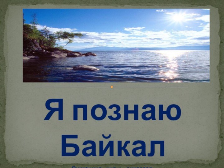 Я познаю БайкалВикторина  для 6 – 7 классов.Составила : библиотекарь Хайрулина Татьяна АлександровнаМБОУ «Хонхолойская СОШ»