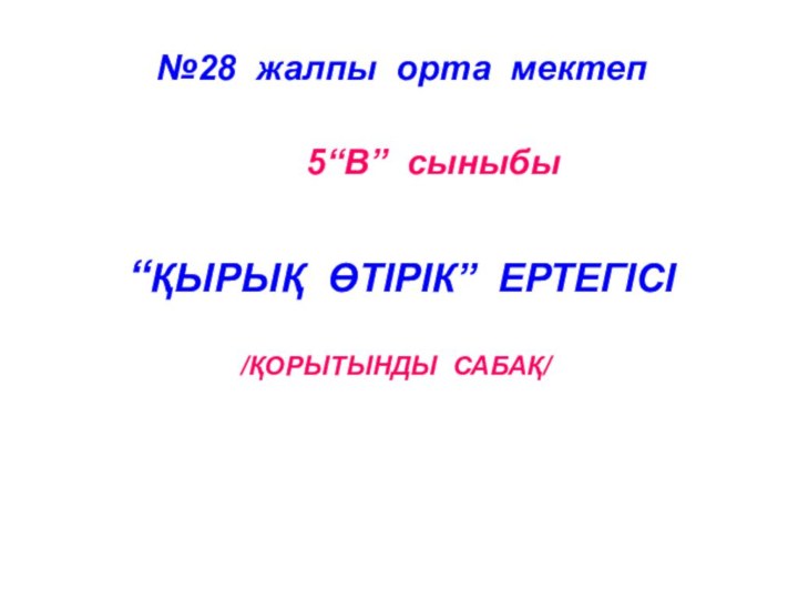 “ҚЫРЫҚ ӨТІРІК” ЕРТЕГІСІ  /ҚОРЫТЫНДЫ САБАҚ/ №28 жалпы орта мектеп 5“В” сыныбы