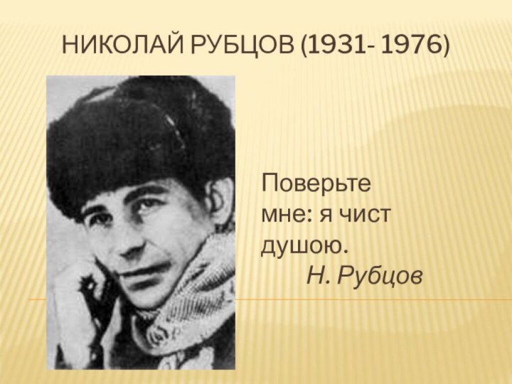 Николай Рубцов (1931- 1976) Поверьте мне: я чист душою.     Н. Рубцов