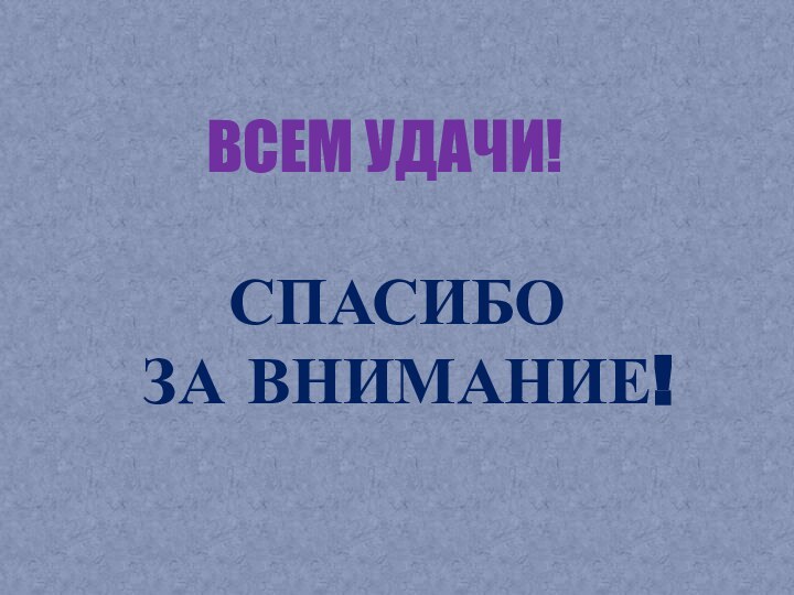 СПАСИБО ЗА ВНИМАНИЕ!ВСЕМ УДАЧИ!