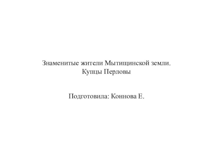 Знаменитые жители Мытищинской земли. Купцы ПерловыПодготовила: Коннова Е.