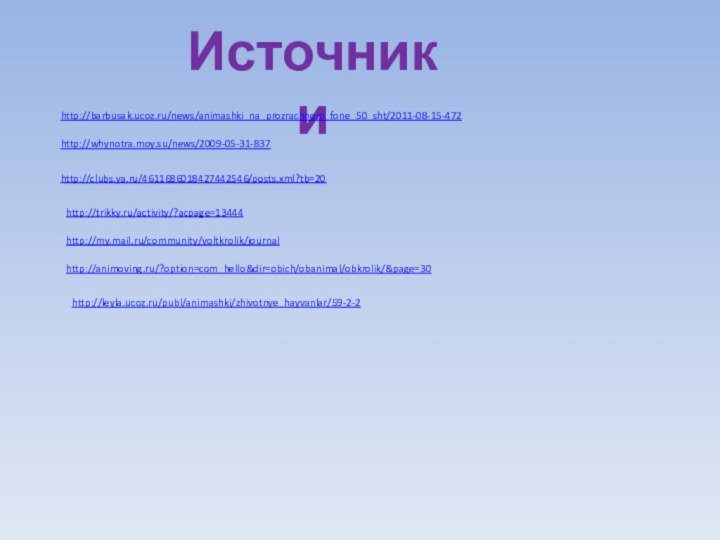 Источники http://barbusak.ucoz.ru/news/animashki_na_prozrachnom_fone_50_sht/2011-08-15-472http://whynotra.moy.su/news/2009-05-31-837http://clubs.ya.ru/4611686018427442546/posts.xml?tb=20http://trikky.ru/activity/?acpage=13444http://my.mail.ru/community/voltkrolik/journalhttp://animoving.ru/?option=com_hello&dir=obich/obanimal/obkrolik/&page=30http://leyla.ucoz.ru/publ/animashki/zhivotnye_hayvanlar/59-2-2