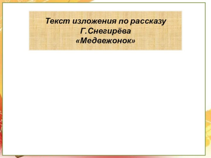 Текст изложения по рассказуГ.Снегирёва«Медвежонок»