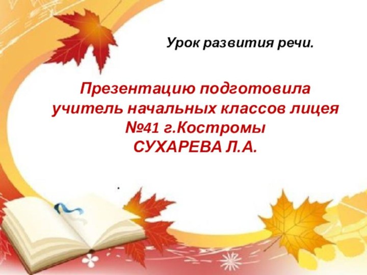 Урок развития речи.Презентацию подготовила учитель начальных классов лицея №41 г.КостромыСУХАРЕВА Л.А.