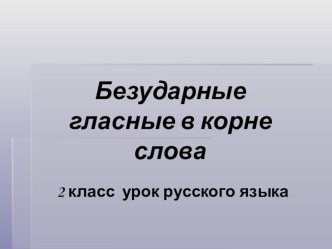 Презентация по русскому языку на тему Безударная гласная в корне слова (2 класс)