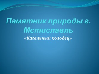 Презентация: Экскурсия - памятник природы Кагальный колодец