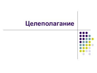 Целеполагание. Понятие цели. Характеристики желаемого результата