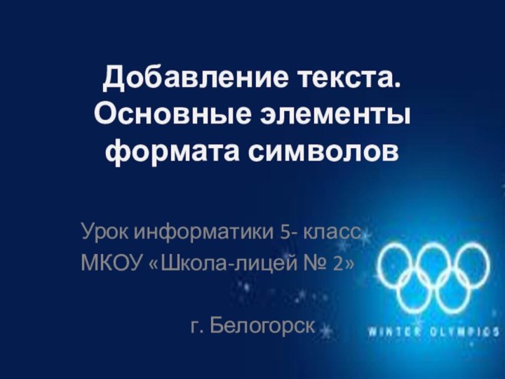 Добавление текста. Основные элементы формата символовУрок информатики 5- классМКОУ «Школа-лицей № 2»г. Белогорск