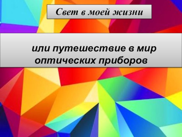  или путешествие в мир оптических приборовСвет в моей жизни