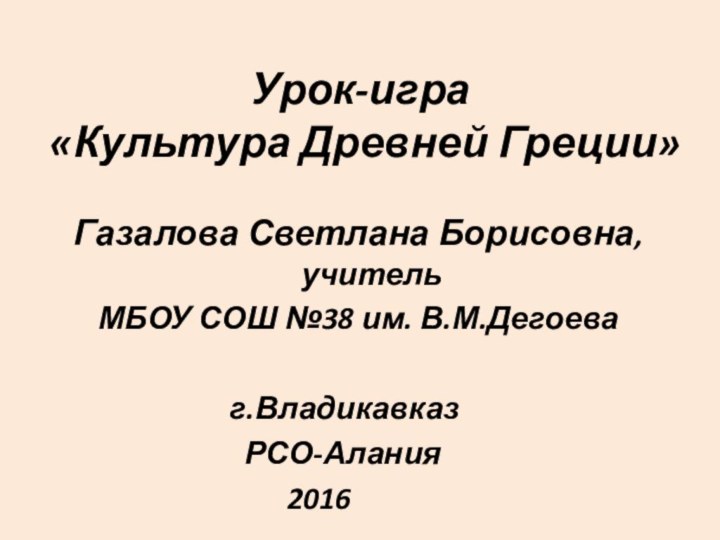 Урок-игра «Культура Древней Греции»Газалова Светлана Борисовна, учитель МБОУ СОШ №38 им. В.М.Дегоева