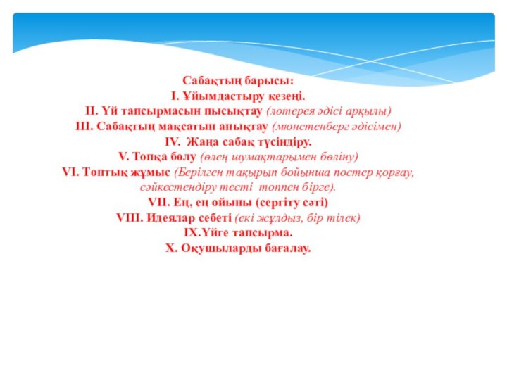 Сабақтың барысы:І. Ұйымдастыру кезеңі.ІІ. Үй тапсырмасын пысықтау (лотерея әдісі арқылы)ІІІ. Сабақтың мақсатын