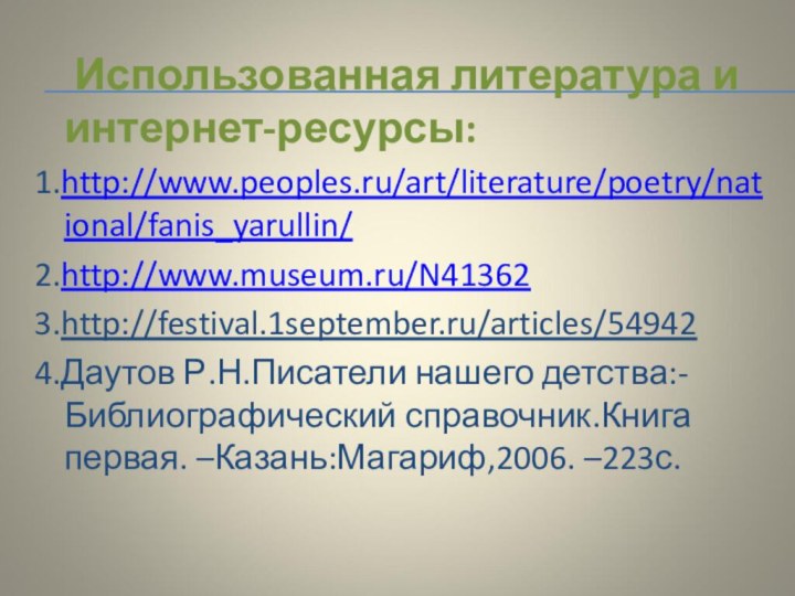 Использованная литература и интернет-ресурсы:1.http://www.peoples.ru/art/literature/poetry/national/fanis_yarullin/2.http://www.museum.ru/N413623.http://festival.1september.ru/articles/549424.Даутов Р.Н.Писатели нашего детства:-Библиографический справочник.Книга первая. –Казань:Магариф,2006. –223с.