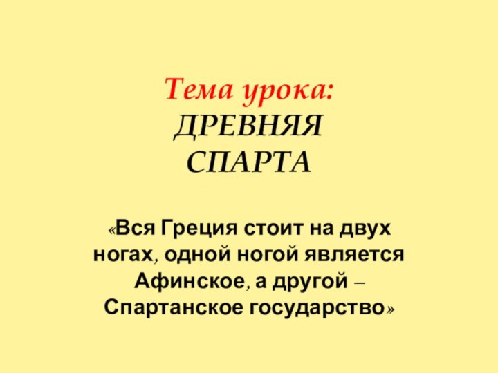 Тема урока: ДРЕВНЯЯ СПАРТА«Вся Греция стоит на двух ногах, одной ногой является