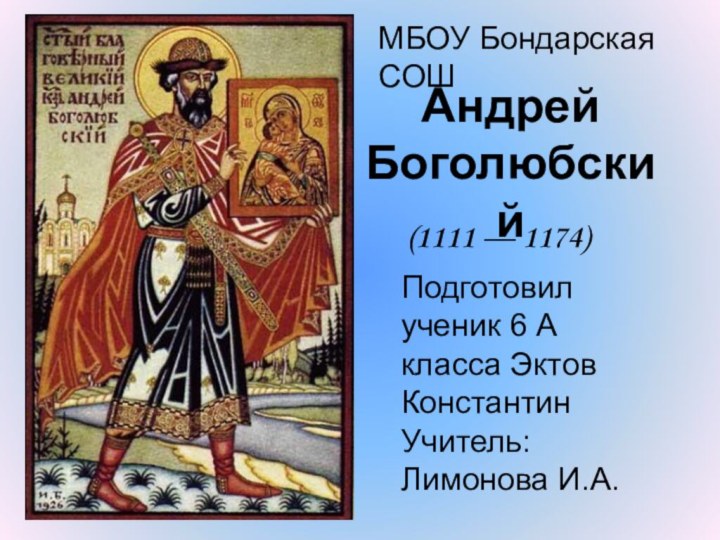 Андрей Боголюбский(1111 — 1174) Подготовил ученик 6 А класса Эктов КонстантинУчитель:Лимонова И.А.МБОУ Бондарская СОШ