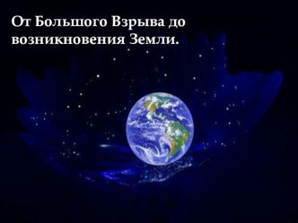 Презентация по физике  От Большого Взрыва до возникновения Земли.