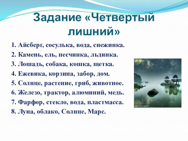 Задание «Четвертый лишний»1. Айсберг, сосулька, вода, снежинка.2. Камень, ель, песчинка, льдинка.3. Лошадь,