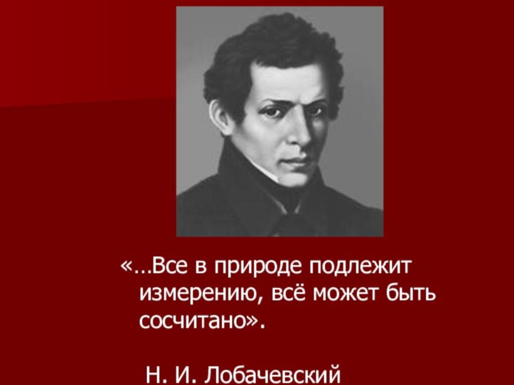 «…Все в природе подлежит измерению, всё может быть сосчитано».  	Н. И. Лобачевский