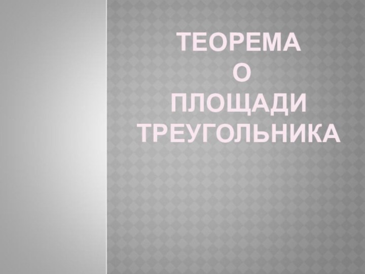 ТЕОРЕМА О  ПЛОЩАДИ  ТРЕУГОЛЬНИКАУчитель математики  ГБОУ Школы №1592 Крайнюк А.Л.