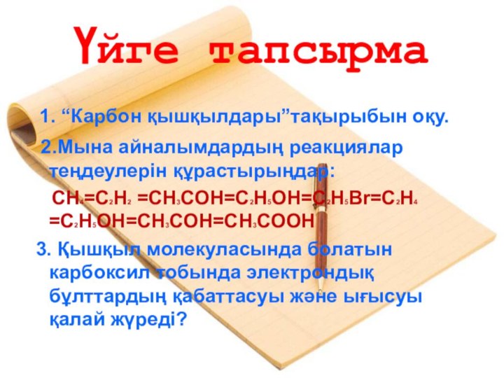 Үйге тапсырма 1. “Карбон қышқылдары”тақырыбын оқу. 2.Мына айналымдардың реакциялар  теңдеулерін құрастырыңдар: