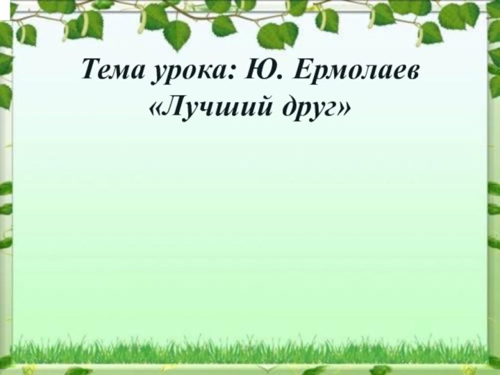 Тема урока: Ю. Ермолаев «Лучший друг»