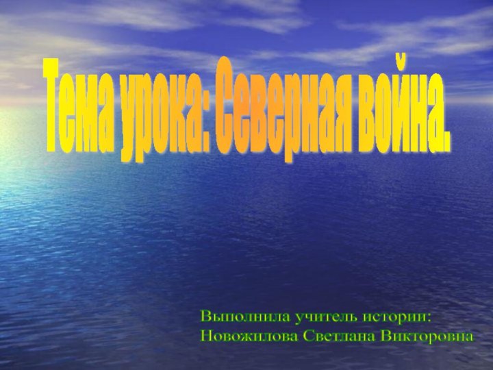 Тема урока: Северная война.Выполнила учитель истории:  Новожилова Светлана Викторовна