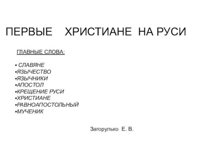 ПЕРВЫЕ  ХРИСТИАНЕ НА РУСИГЛАВНЫЕ СЛОВА: СЛАВЯНЕЯЗЫЧЕСТВОЯЗЫЧНИКИАПОСТОЛКРЕЩЕНИЕ РУСИХРИСТИАНЕРАВНОАПОСТОЛЬНЫЙМУЧЕНИКЗагорулько Е. В.