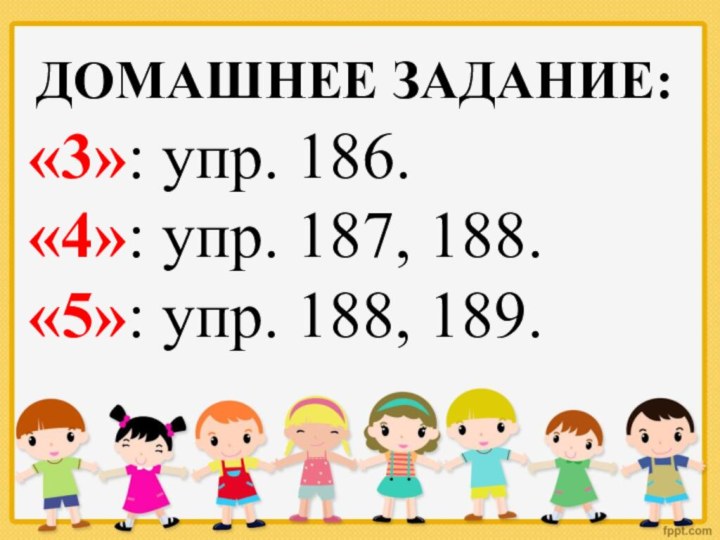 ДОМАШНЕЕ ЗАДАНИЕ:«3»: упр. 186.«4»: упр. 187, 188.«5»: упр. 188, 189.