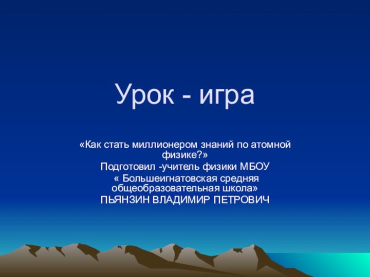 Урок - игра«Как стать миллионером знаний по атомной физике?»Подготовил -учитель физики МБОУ