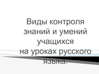 Презентация Виды контроля знаний и умений учащихся на уроках русского языка