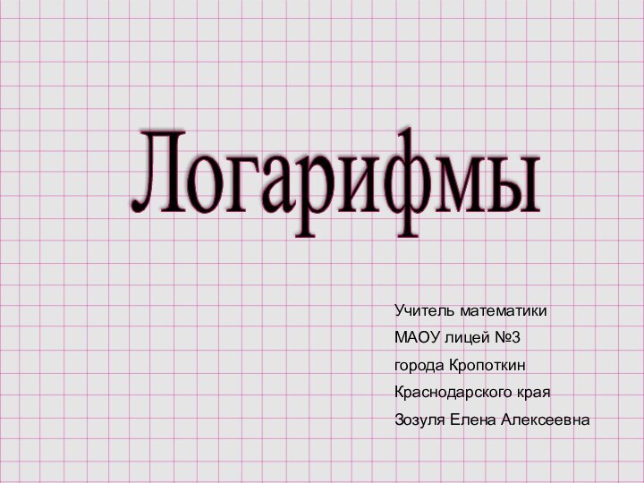 Логарифмы Учитель математикиМАОУ лицей №3города КропоткинКраснодарского краяЗозуля Елена Алексеевна